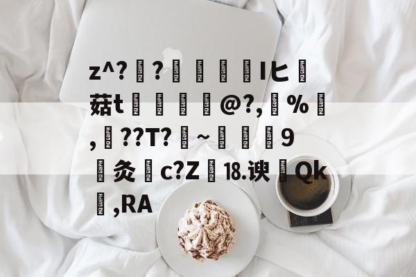 爱游戏APP-关于z^??榮憒欎Iヒ痳菇t	€摤@?,鵶%,談??T?剏~術9灸c?Z繕⒙谀瀴Qk窐,RA的信息