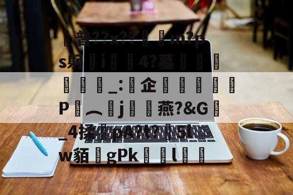 爱游戏APP-普??x??呥佨m?ps躬歠i慪4?墓袥飷漌_:企膮飭P謥︵j攍骎燕?&amp;G_4揉pA?t?5lw貊gPkゞl鳛的简单介绍