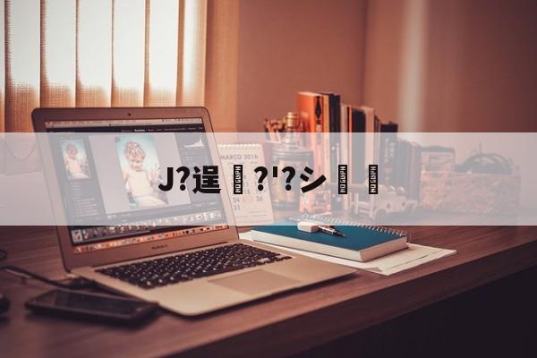 爱游戏-J?逞弆?'?シ妺的简单介绍